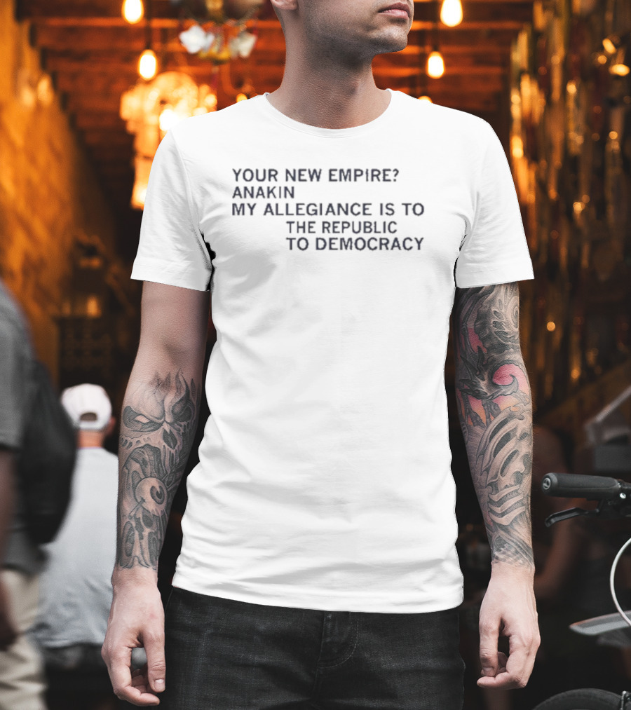 Your New Empire Anakin My Allegiance Is To The Republic To Democracy T-Shirt