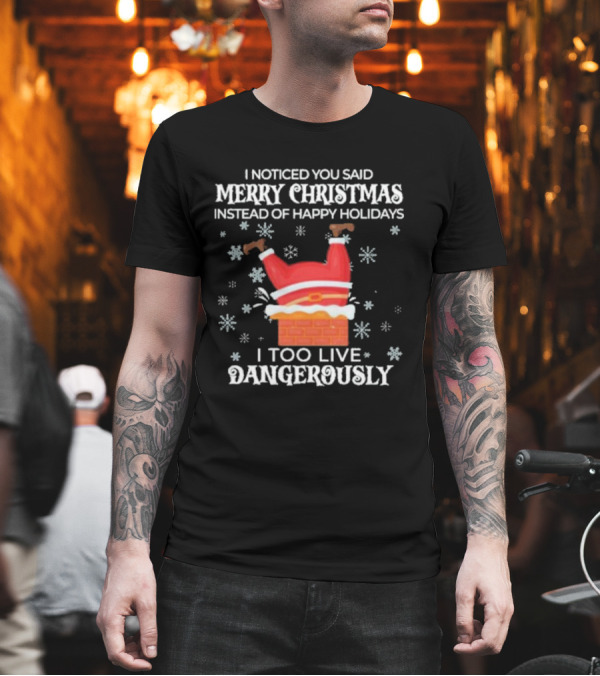 I Noticed You Said Merry Christmas Instead of Happy Holidays I Too Live Dangerously Santa Stuck in Chimney with Snowflakes T-Shirt I Noticed You Said Merry Christmas Instead of Happy Holidays I Too Live Dangerously Santa Stuck in Chimney with Snowflakes T-Shirt