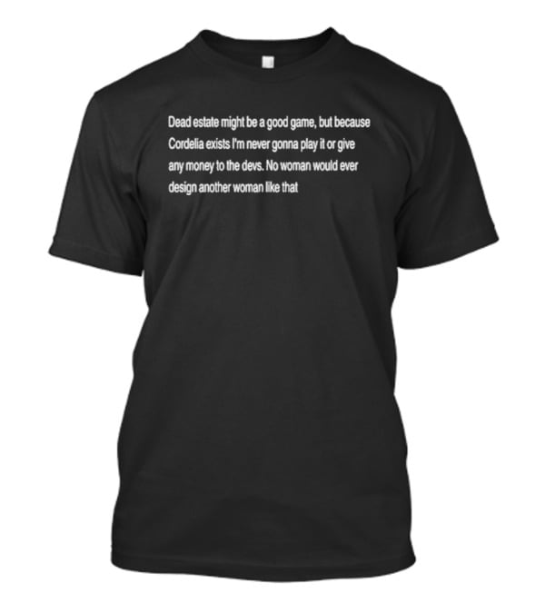 Dead Estate Might Be A Good Game But Because Cordelia Exists I'm Never Gonna Play It T-Shirt