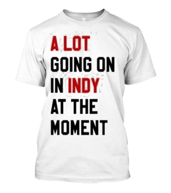 A Lot Going On In Indy At The Moment T-Shirt