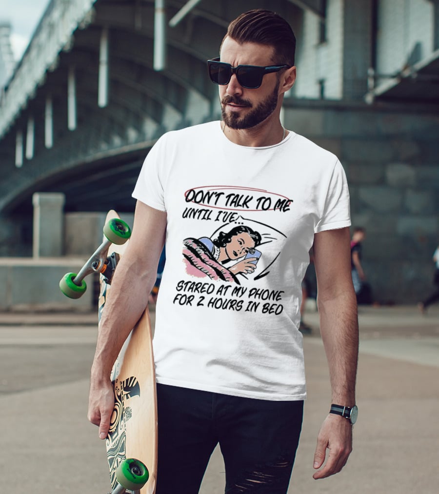 Don’t Talk To ME Until I’ve Stared At My Phone For 2 Hours IN Bed T-Shirt