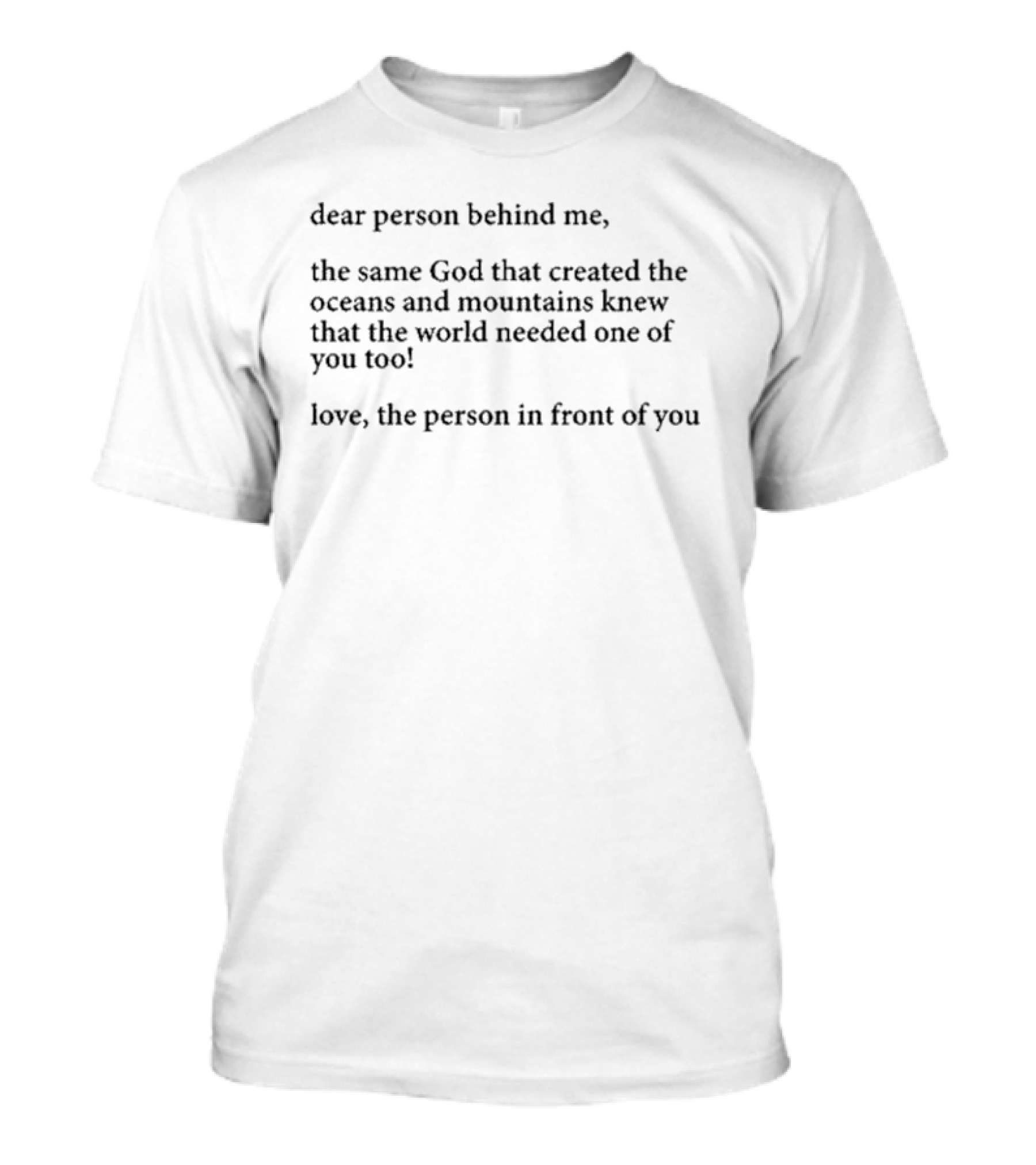 Dear Person Behind Me The Same God That Created The Oceans And Mountains Knew The World Needed One Of You Too Love The Person In Front Of You T-Shirt