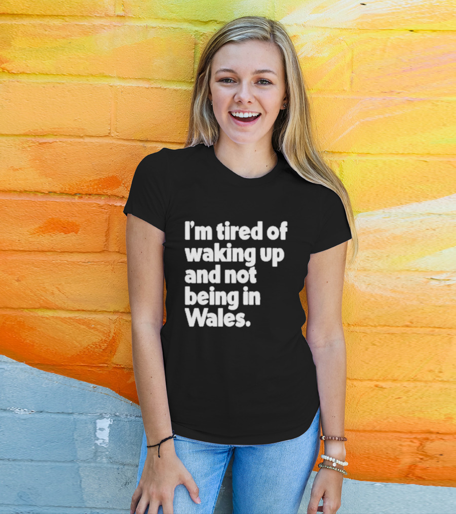 I’m Tired Of Waking Up And Not Being In Wales Human Nature Collection T-Shirt