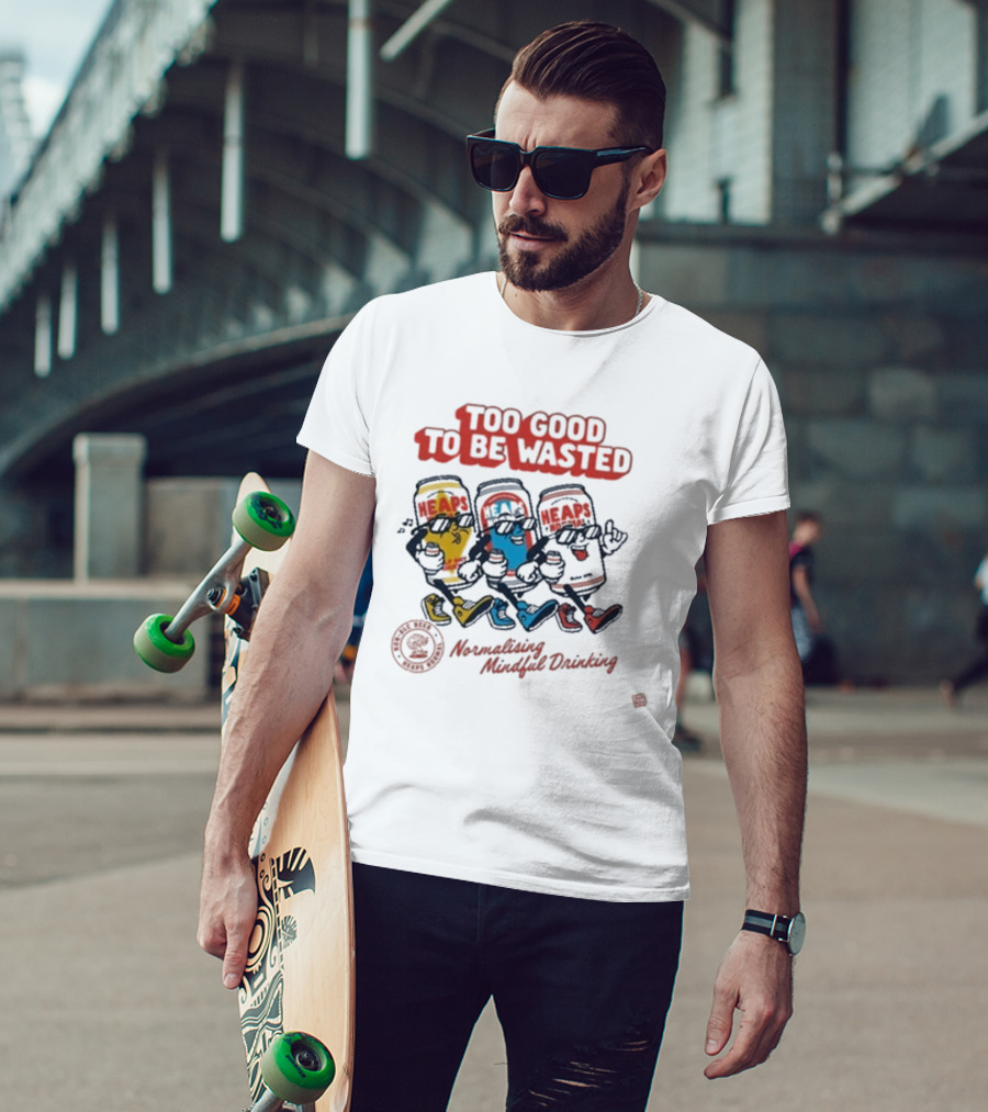 Too Good To Be Wasted Heaps Normalising Mindful Drinking T-Shirt