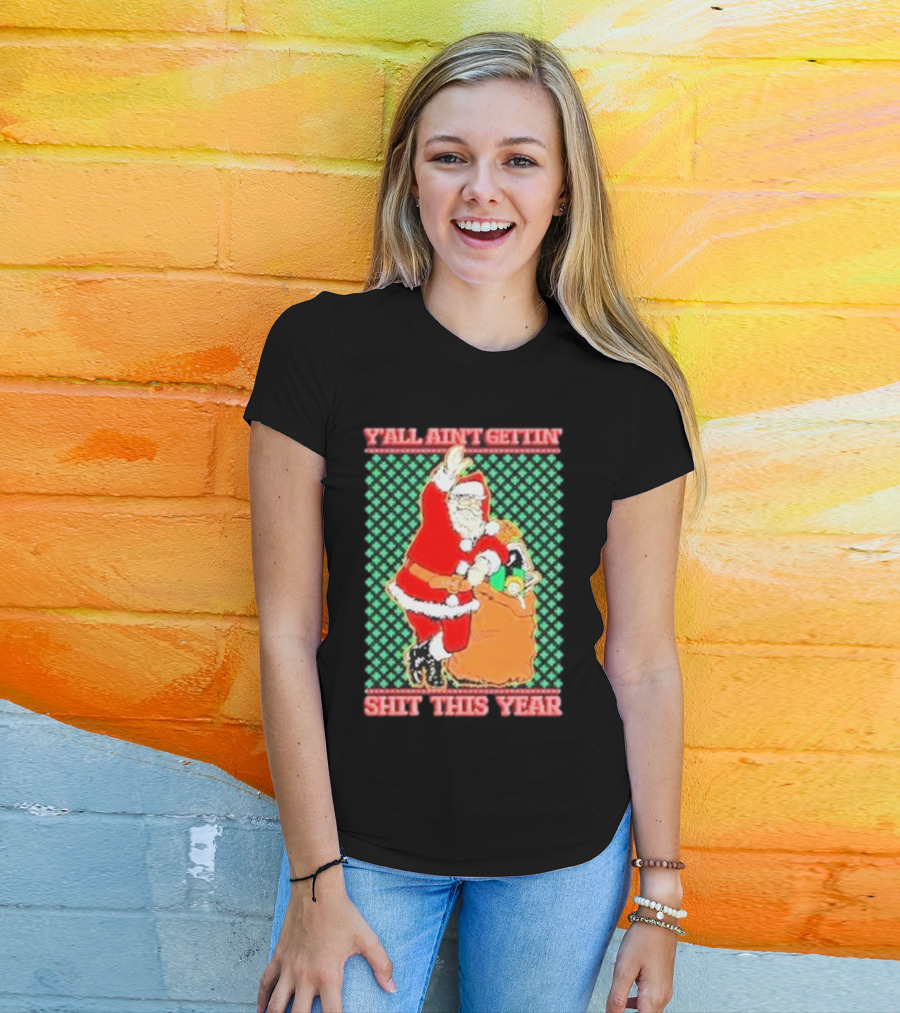 Y’all Ain’t Gettin’ Shit This Year Santa Claus Ugly Christmas T-Shirt