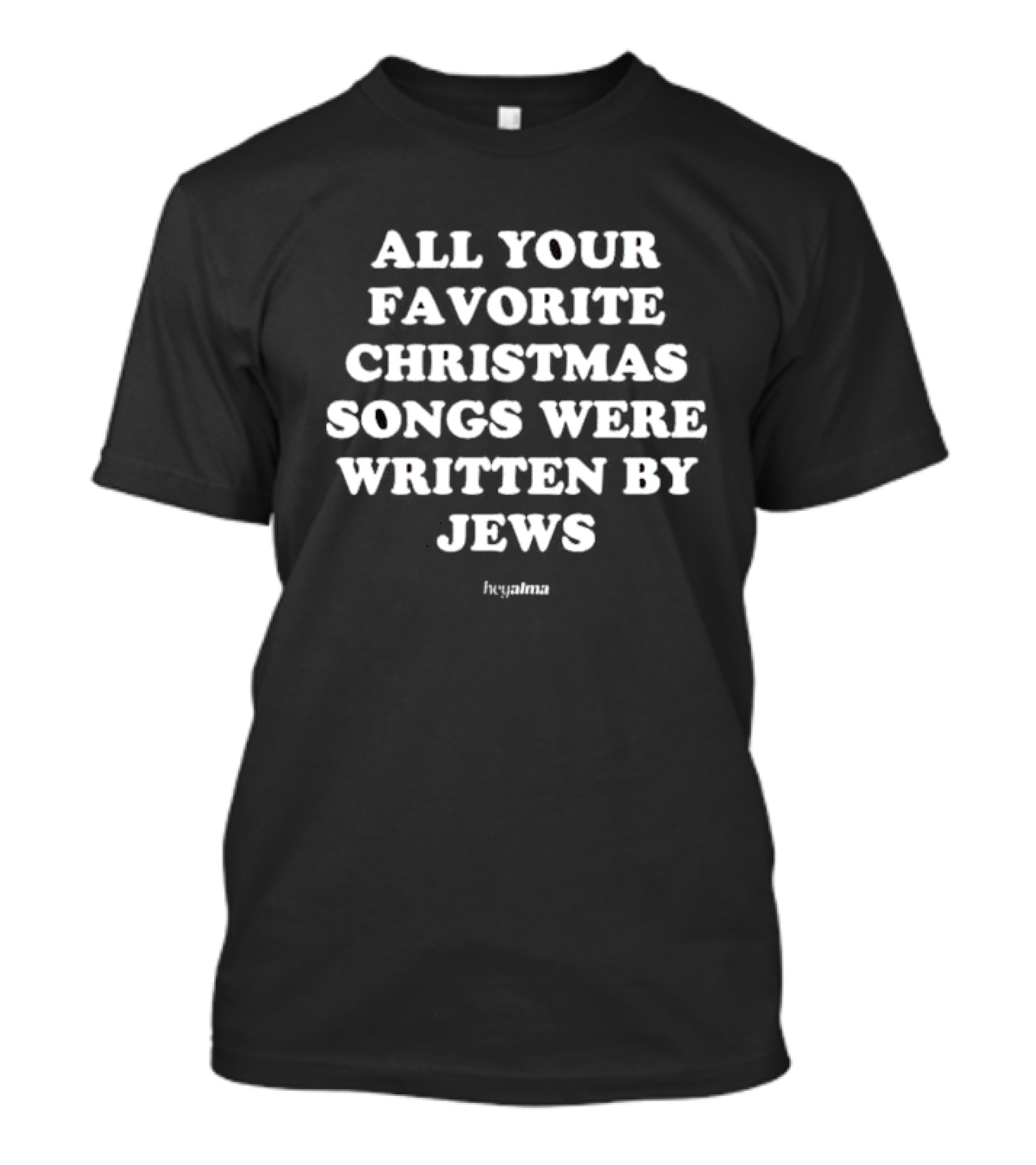 All Your Favorite Christmas Songs Were Written By Jews Hey Alma T-Shirt