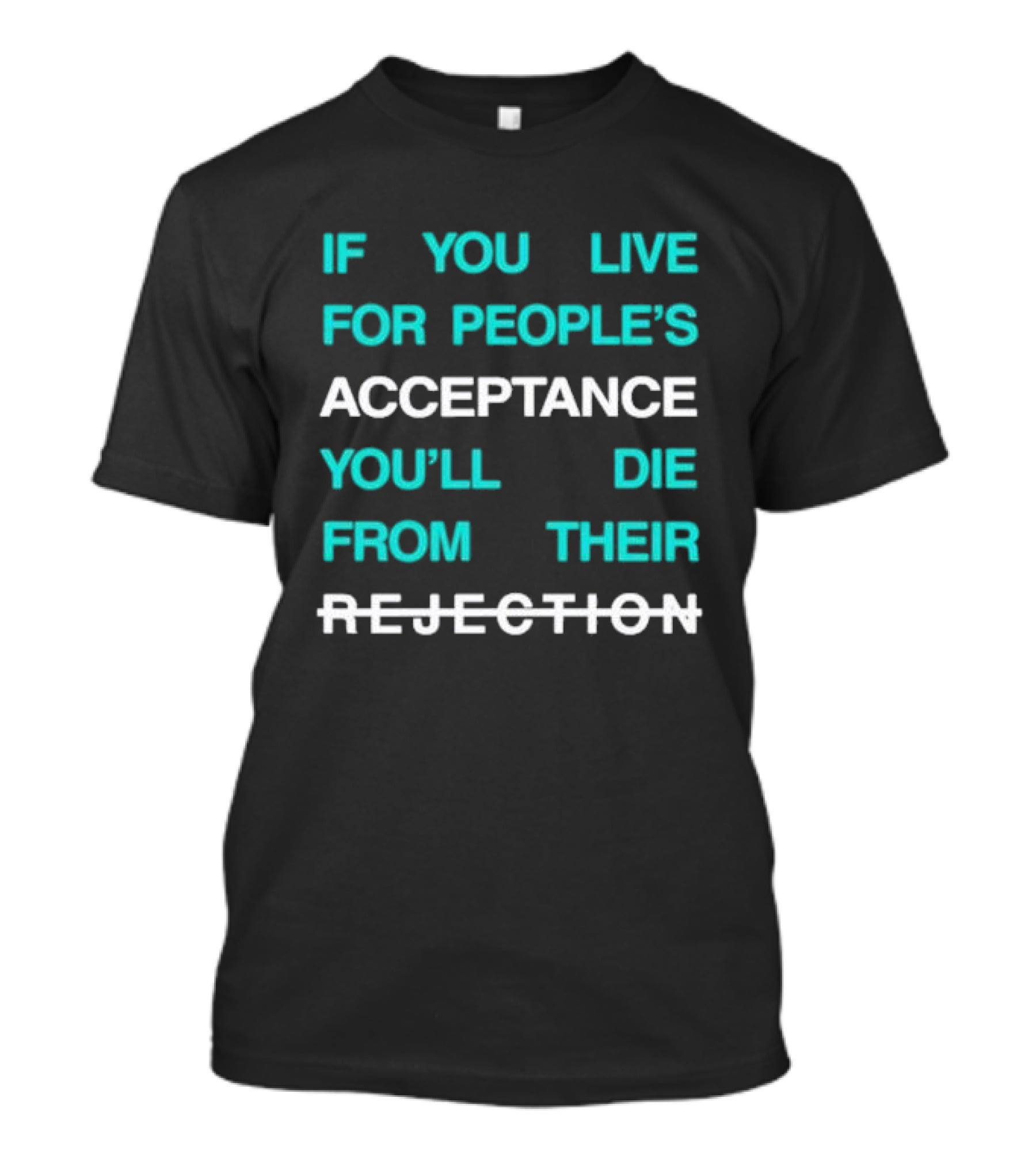 If You Live For People’s Acceptance You’ll Die From Their Rejection T-Shirt