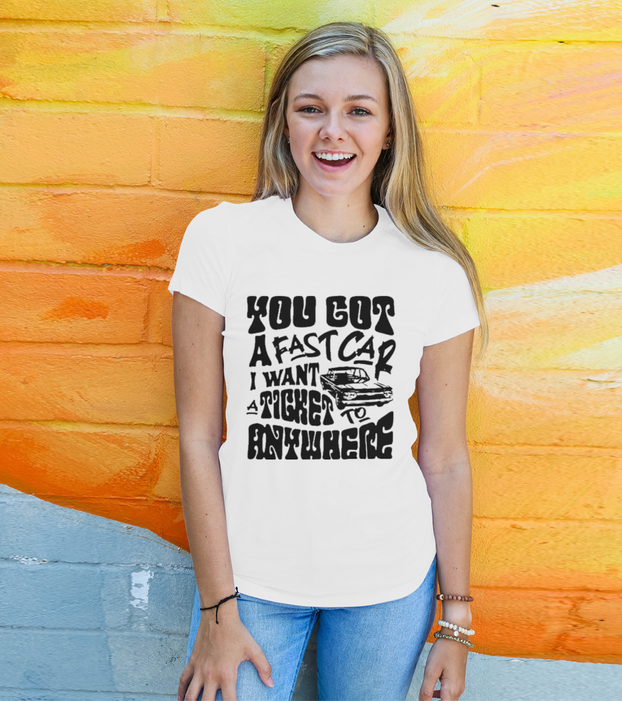 Best You Got A Fast Car I Want Ticket Anywhere T-Shirt