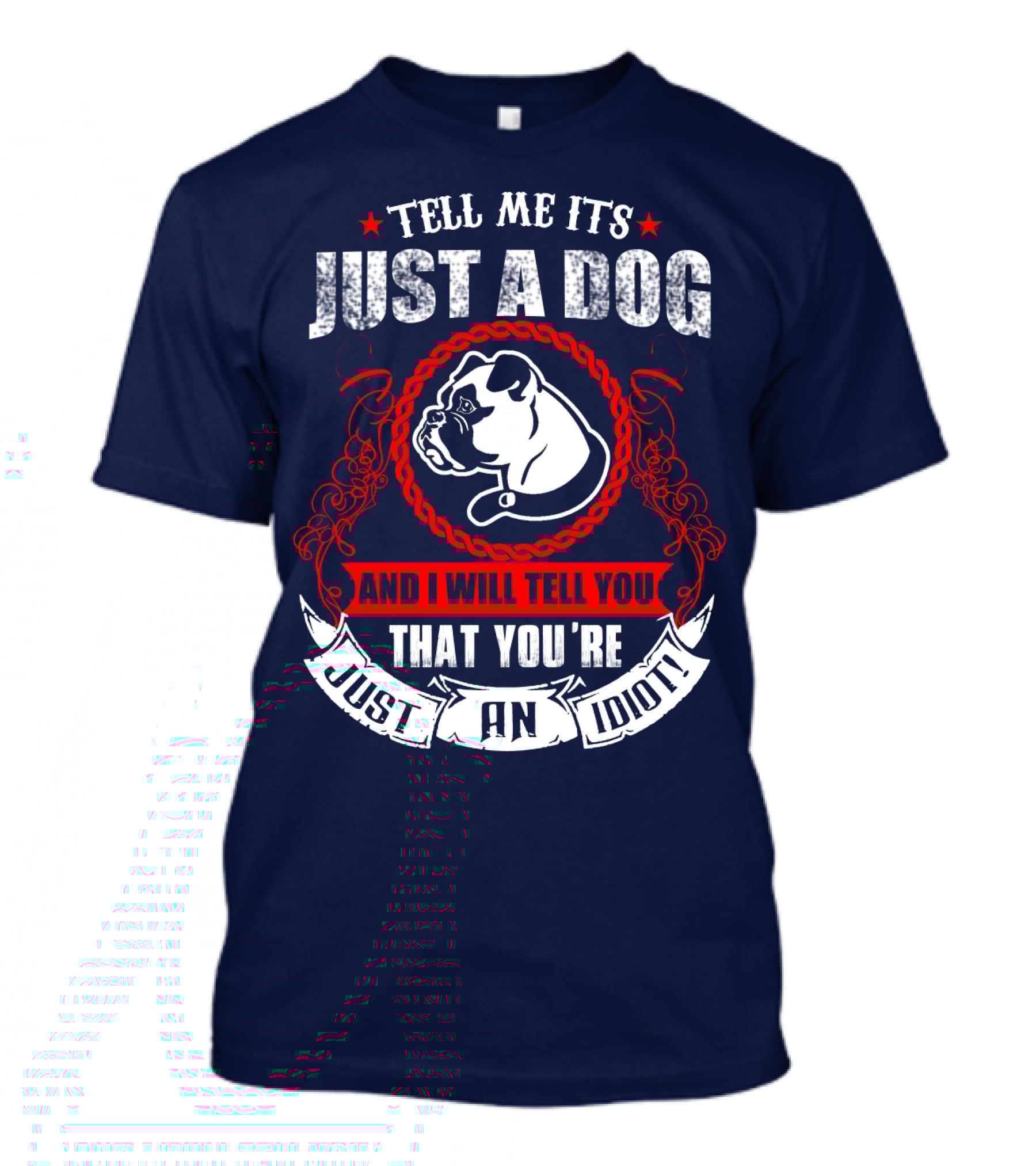 Tell Me It's Just A Dog And I Will Tell You That You're Just An Idiot Bulldog T-Shirt