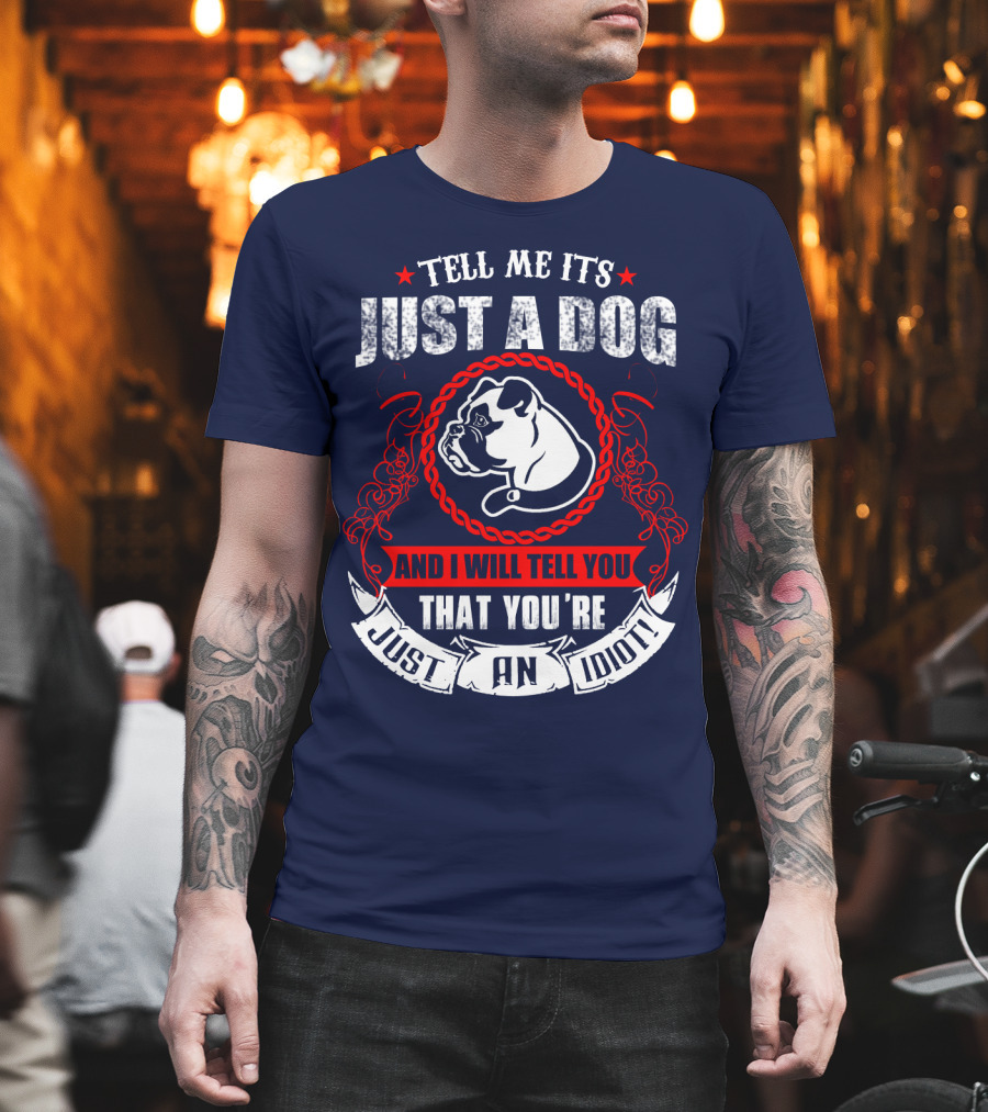 Tell Me It's Just A Dog And I Will Tell You That You're Just An Idiot Bulldog T-Shirt