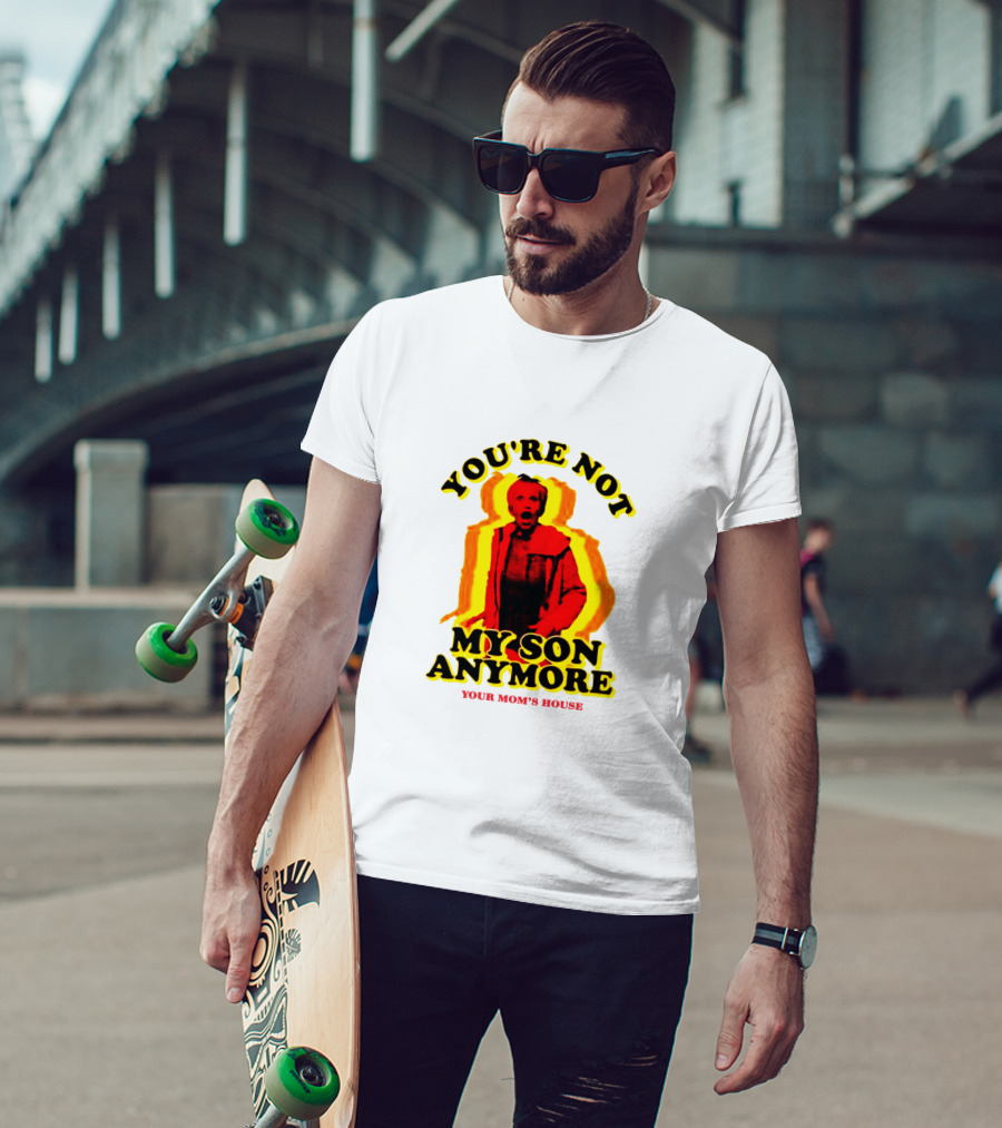 You're Not My Son Anymore Your Mom's House T-Shirt