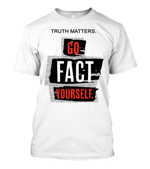 Truth Matters Go Fact Yourself T-Shirt