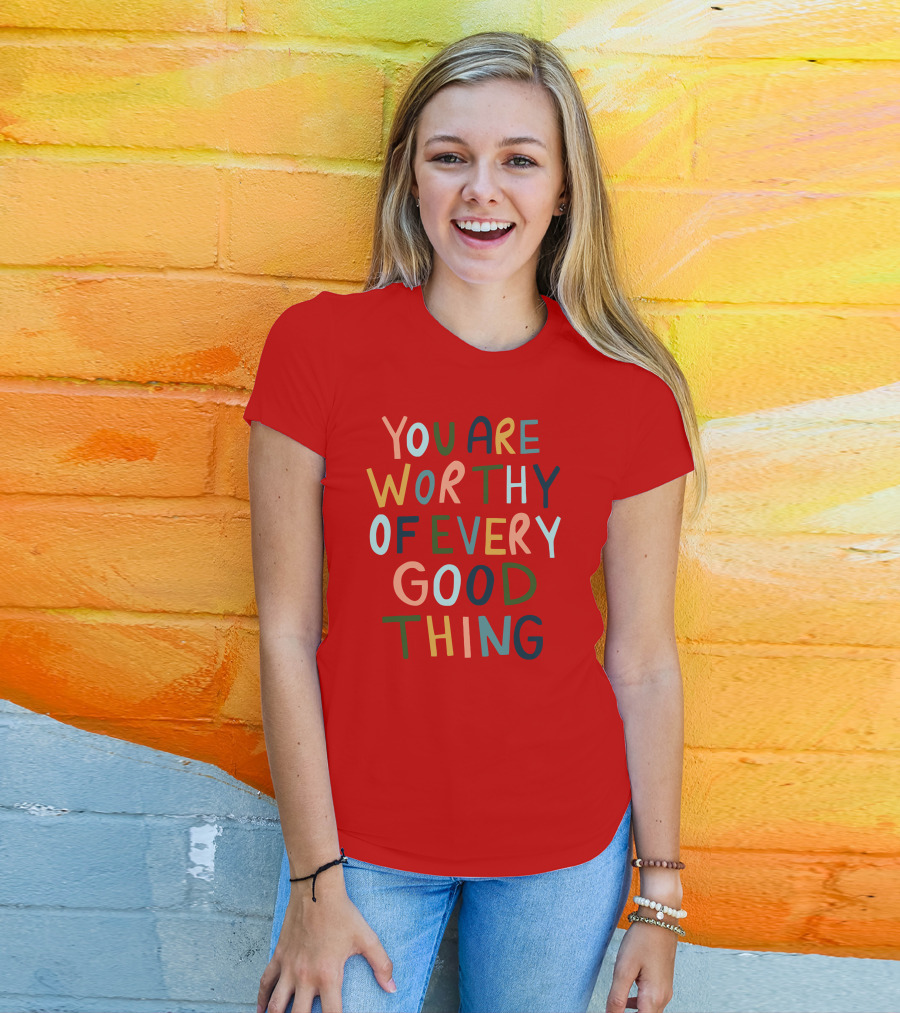 You Are Worthy Of Every Good Thing Multicolor Positive Message T-Shirt