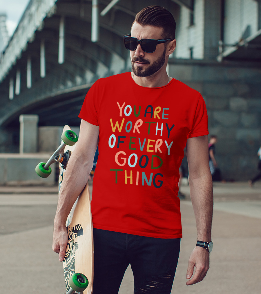 You Are Worthy Of Every Good Thing Multicolor Positive Message T-Shirt