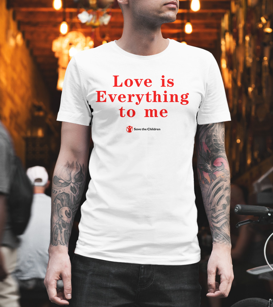 Love Is Everything To Me Save The Children Charity Support T-Shirt