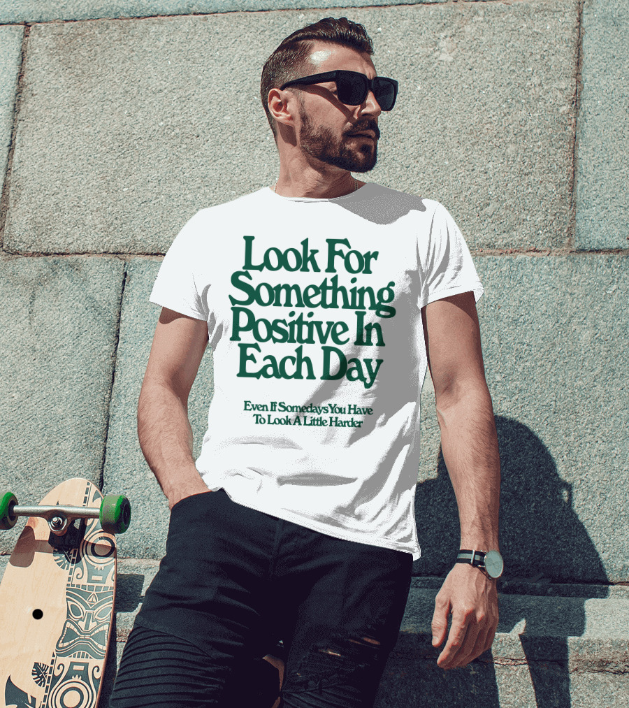 Look For Something Positive In Each Day Even If Somedays You Have To Look A Little Harder T-Shirt