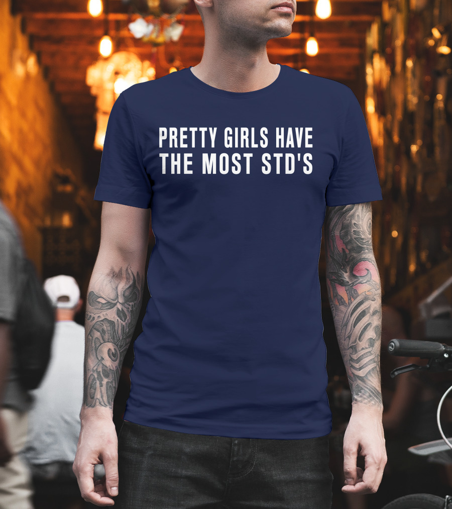 Pretty Girls Have The Most STD's T-Shirt