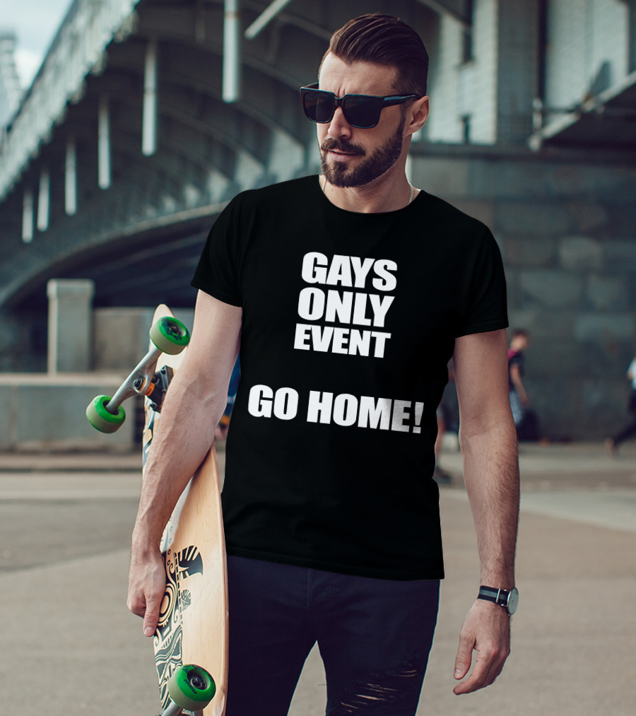Gays Only Event Go Home T-Shirt