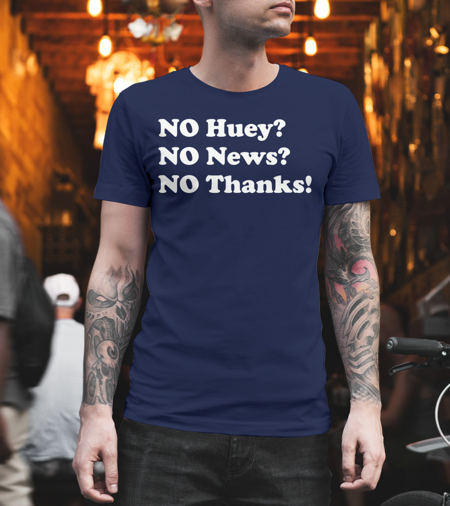NO Huey NO News NO Thanks T-Shirt