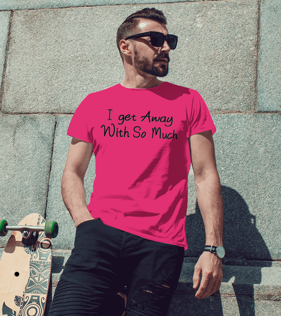I Get Away With So Much T-Shirt