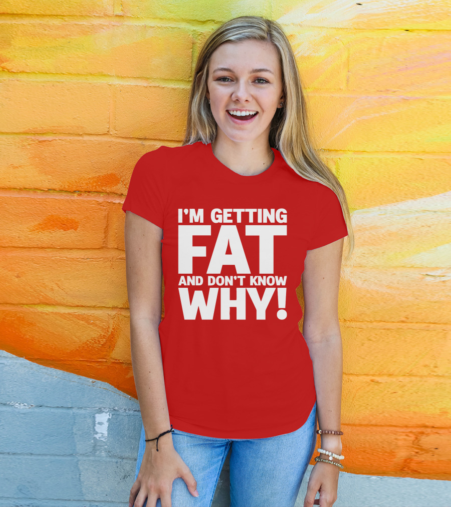 I’m Getting Fat And Don’t Know Why Bold Humorous T-Shirt