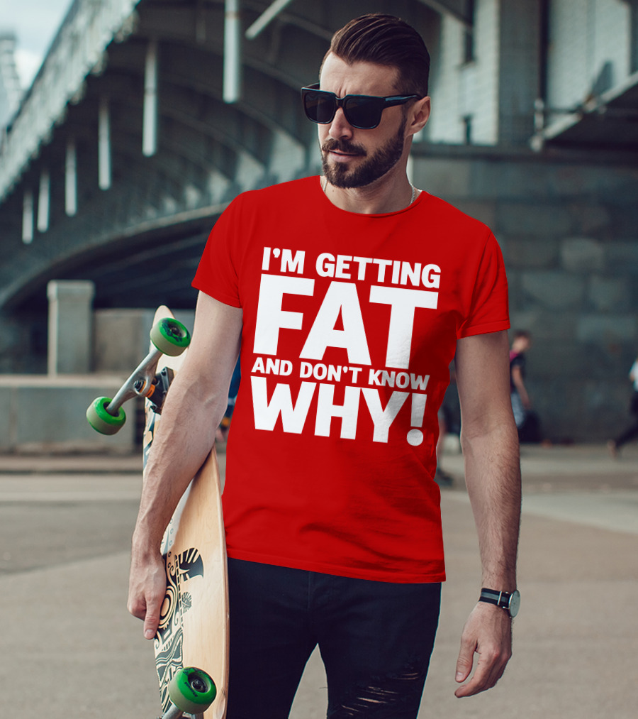 I’m Getting Fat And Don’t Know Why Bold Humorous T-Shirt