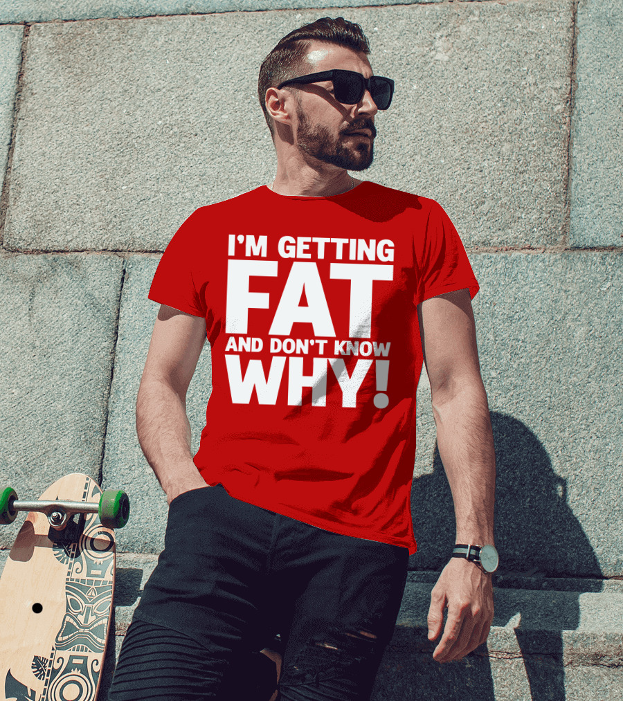 I’m Getting Fat And Don’t Know Why Bold Humorous T-Shirt