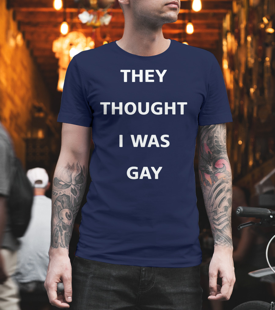 They Thought I Was Gay T-Shirt