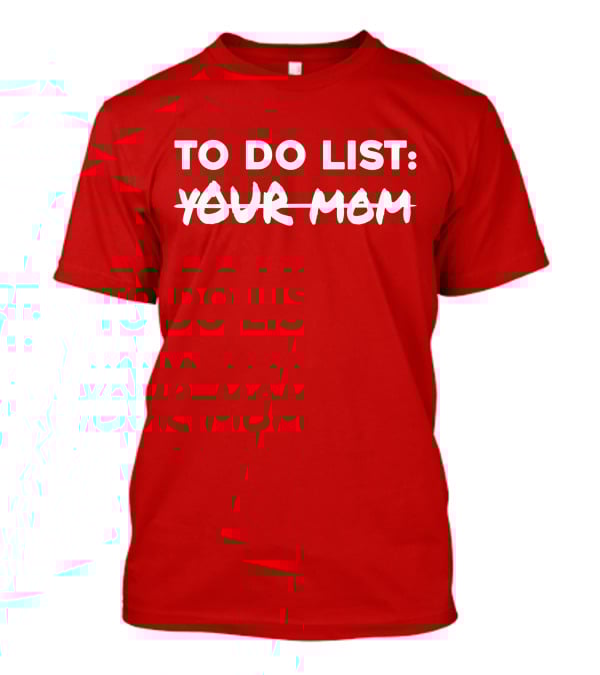 TO DO LIST YOUR MOM T-Shirt