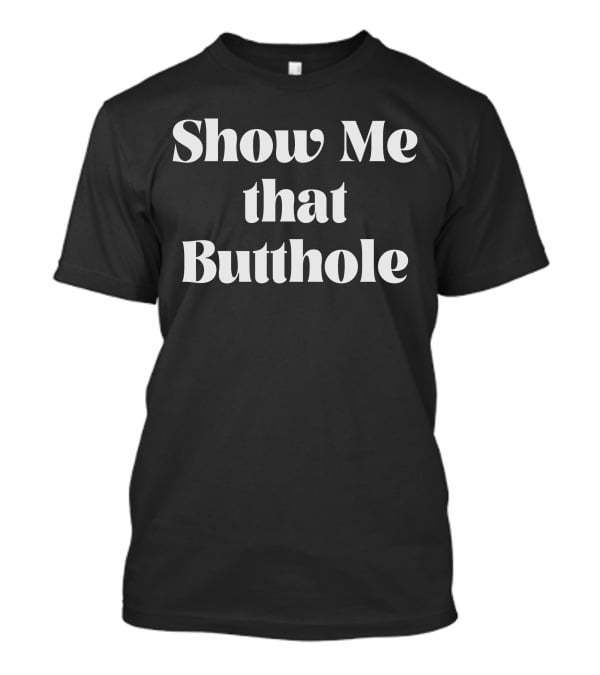 Show Me That Butthole T-Shirt