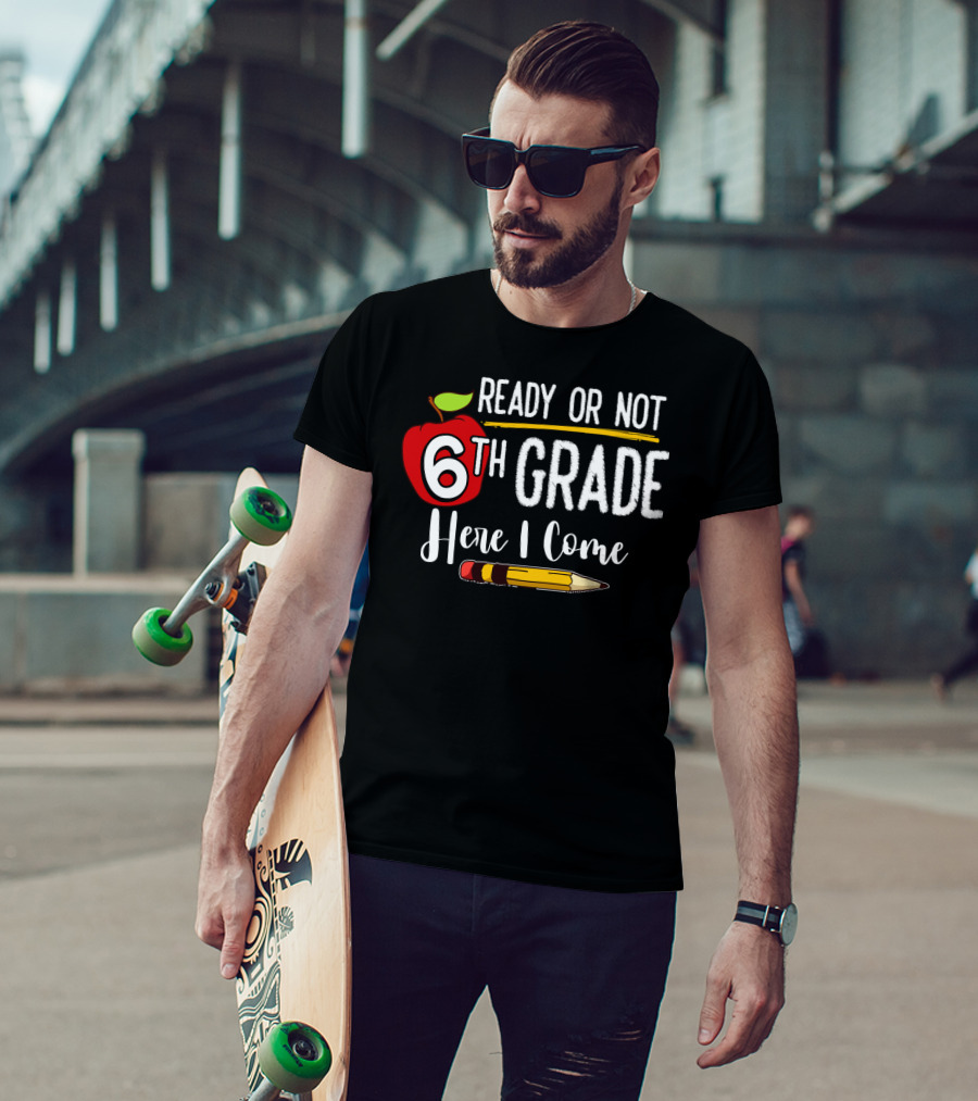 Ready Or Not 6th Grade Here I Come Pencil And Apple Funny First Day Of School T-Shirt