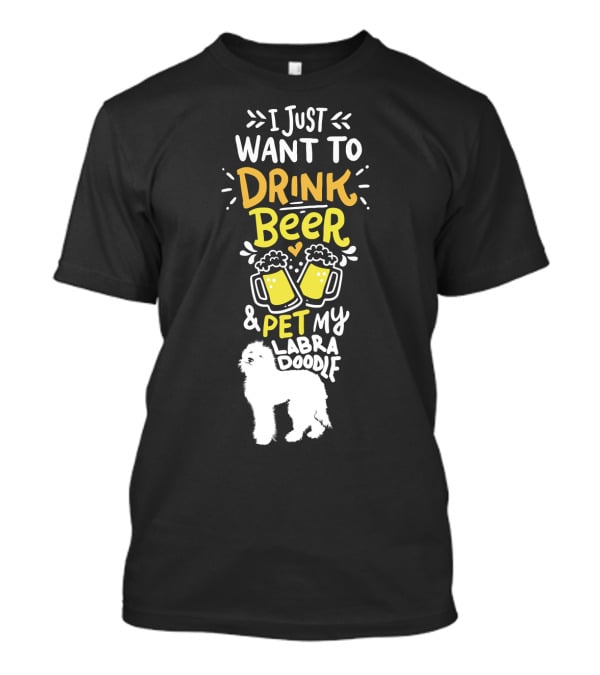 I Just Want To Drink Beer And Pet My Labradoodle T-Shirt