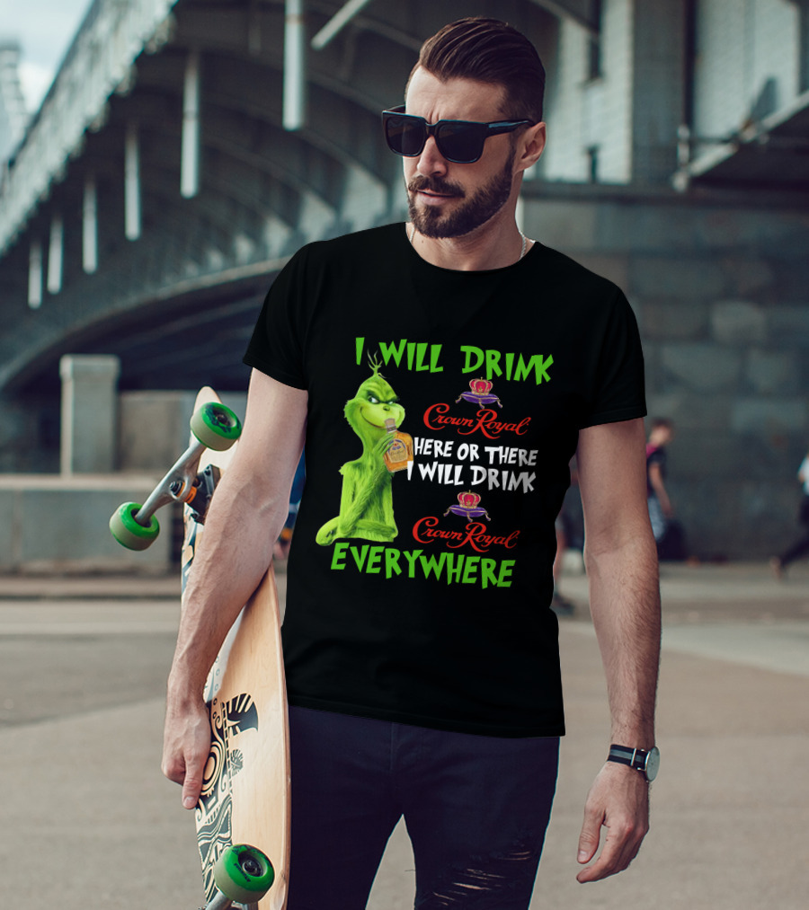 Grinch I Will Drink Crown Royal Here Or There I Will Drink Crown Royal Everywhere T-Shirt