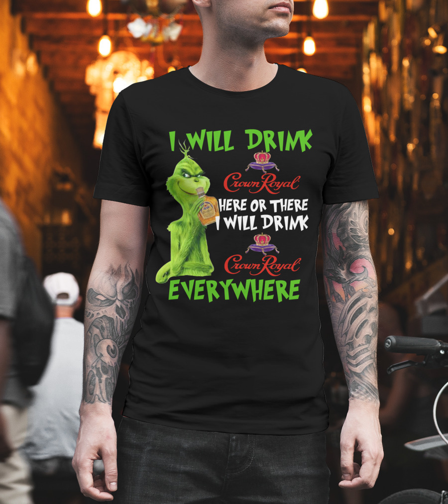 Grinch I Will Drink Crown Royal Here Or There I Will Drink Crown Royal Everywhere T-Shirt