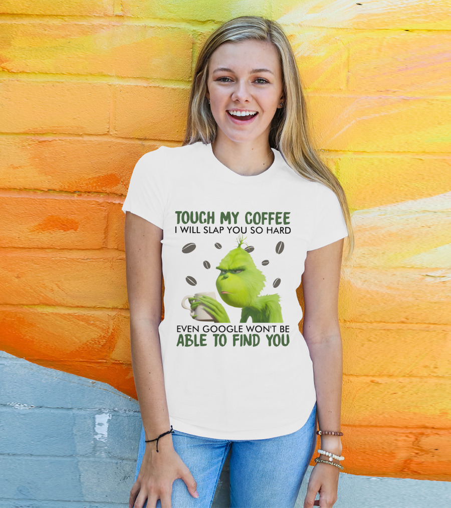 Grinch Touch My Coffee I Will Slap You So Hard Even Google Won't Be Able To Find You T-Shirt