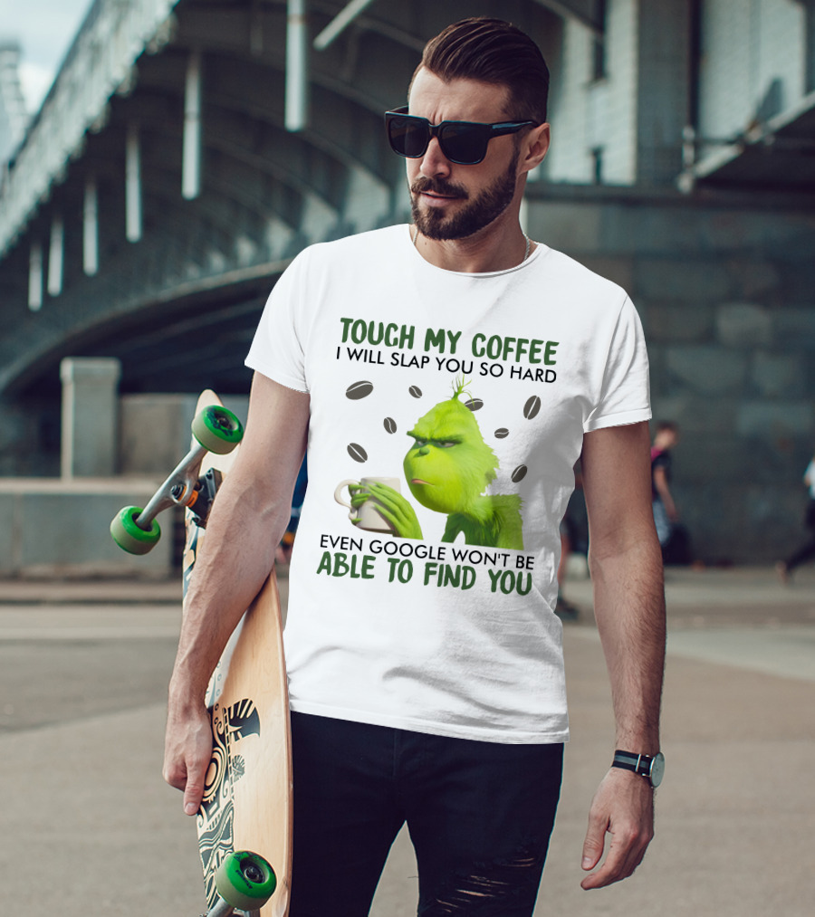 Grinch Touch My Coffee I Will Slap You So Hard Even Google Won't Be Able To Find You T-Shirt