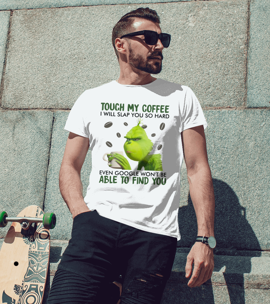 Grinch Touch My Coffee I Will Slap You So Hard Even Google Won't Be Able To Find You T-Shirt