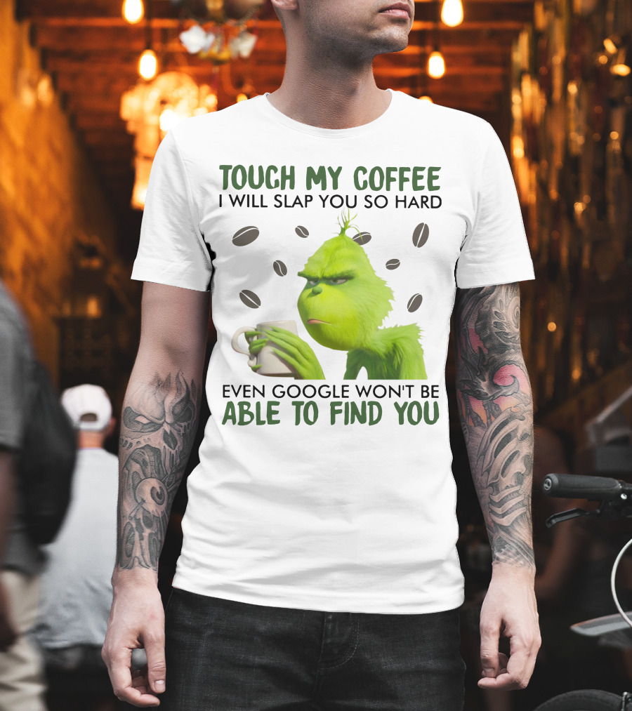 Grinch Touch My Coffee I Will Slap You So Hard Even Google Won't Be Able To Find You T-Shirt