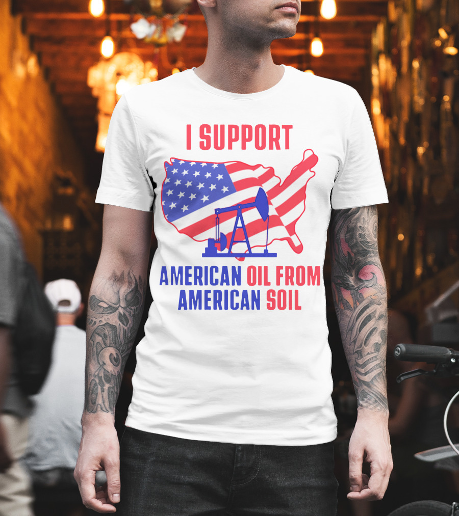 I Support American Oil From American Soil USA Flag Map Oil Pump T-Shirt