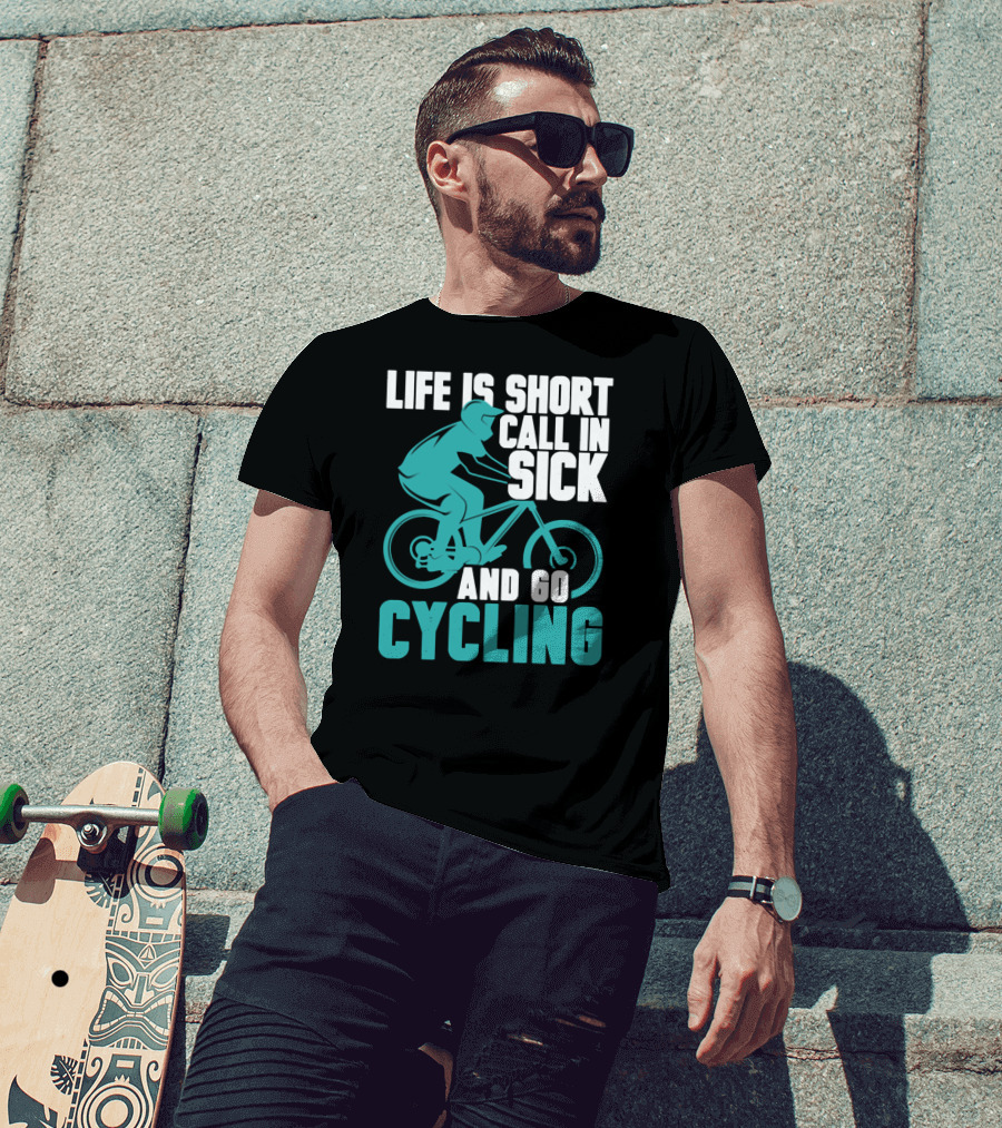 Life Is Short Call In Sick And Go Cycling T-Shirt