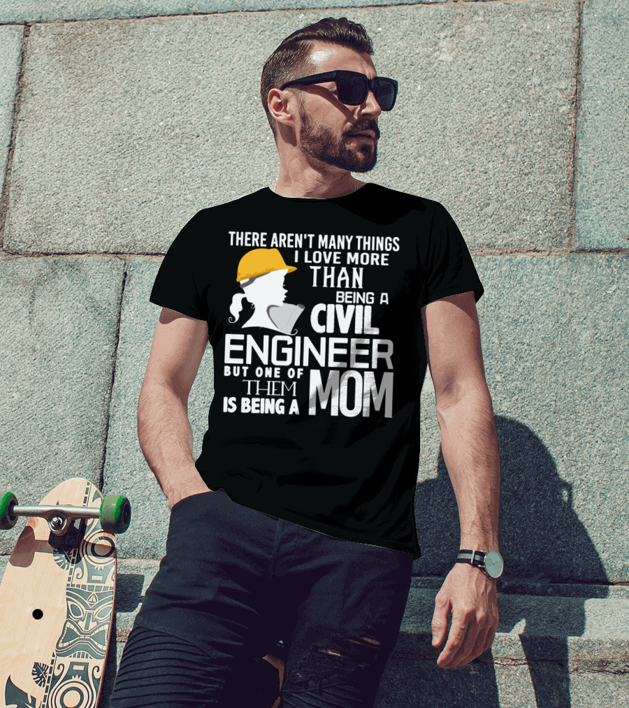There Aren't Many Things I Love More Than Being A Civil Engineer But One Of Them Is Being A Mom T-Shirt