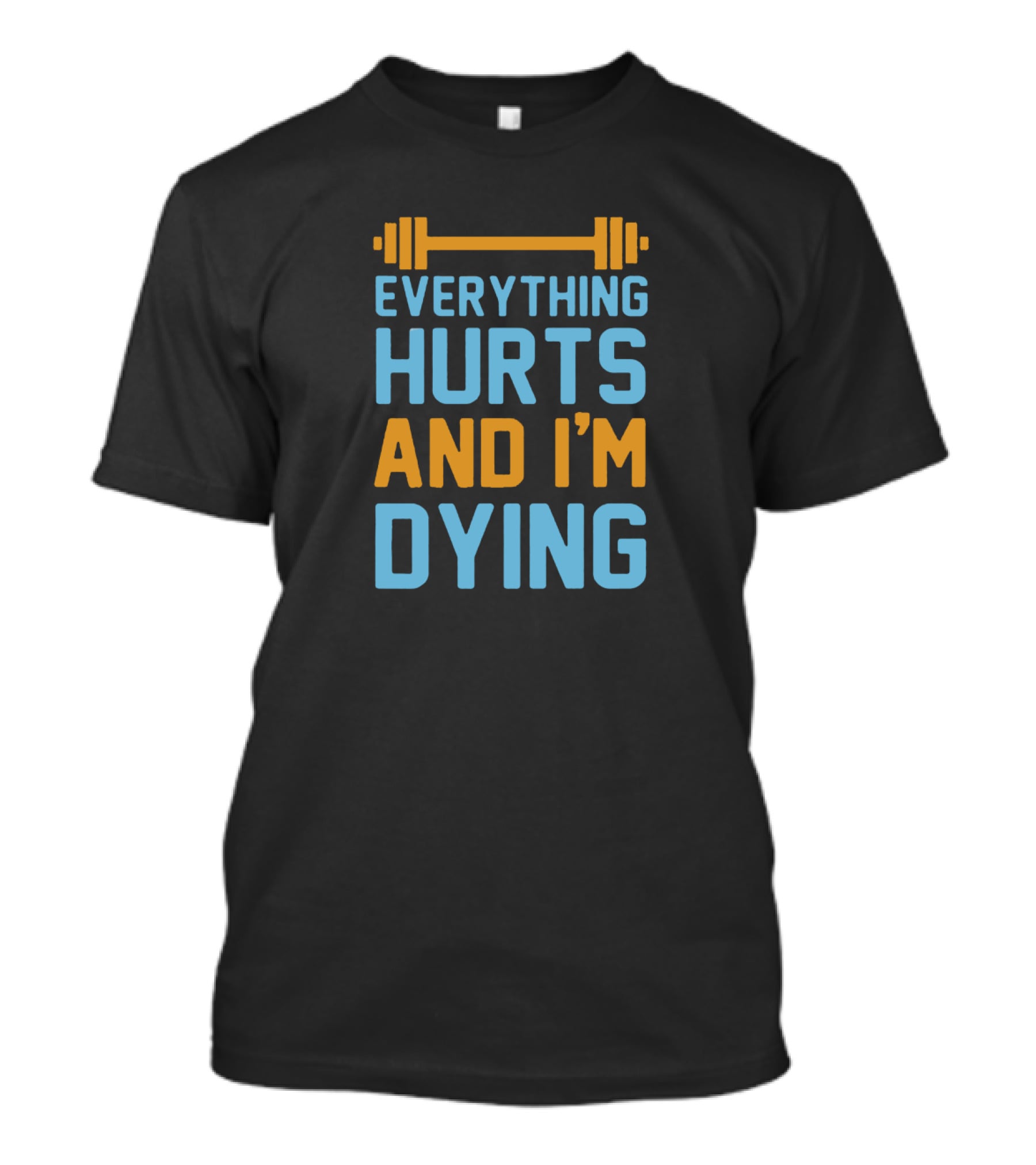 Everything Hurts And I'm Dying Fitness Barbell T-Shirt