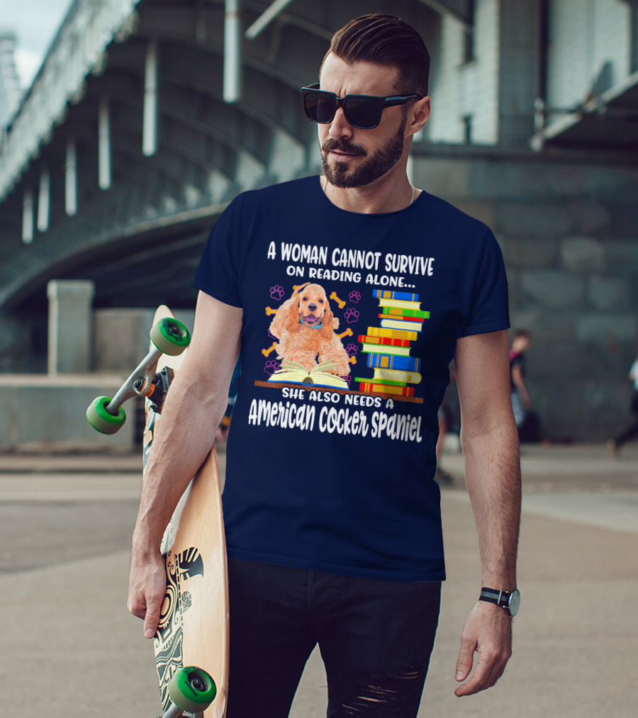 A Woman Cannot Survive On Reading Alone She Also Needs A American Cocker Spaniel T-Shirt