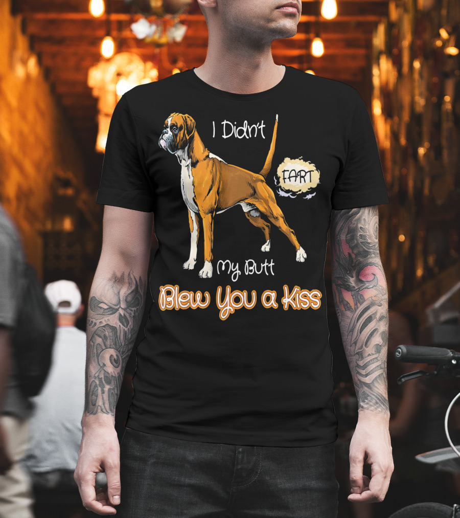 I Didn't Fart My Butt Blew You a Kiss Boxer Dog Funny for Peoples Who Love Boxer T-Shirt