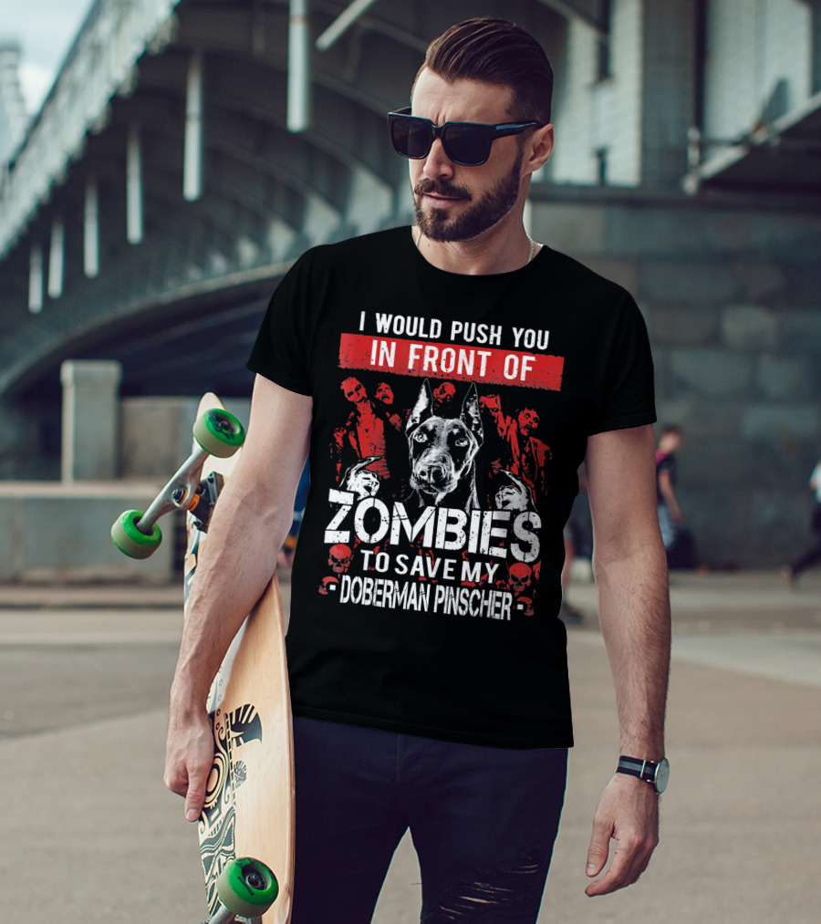 I Would Push You In Front Of Zombies To Save My Doberman Pinscher T-Shirt
