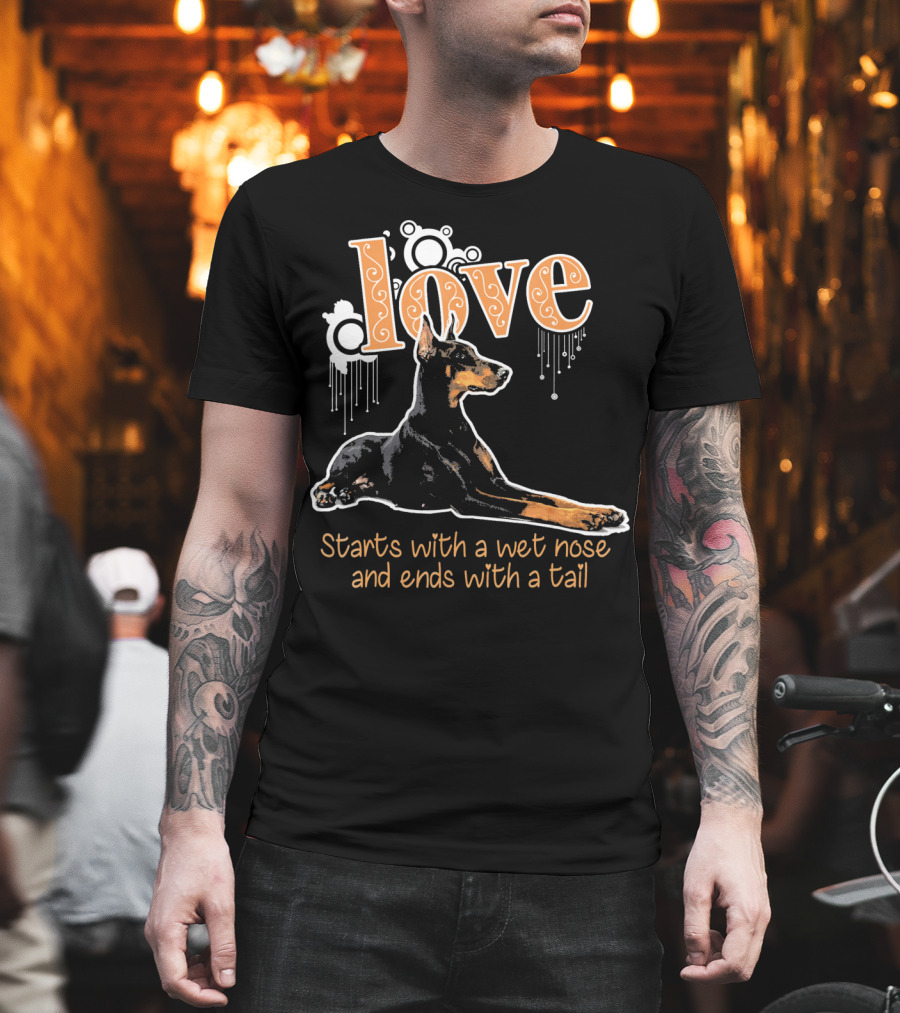 Doberman Love Starts With A Wet Nose And Ends With A Tail T-Shirt
