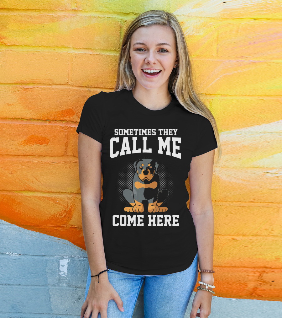 Sometimes They Call Me Come Here Funny Rottweiler Dog Mom Owner T-Shirt