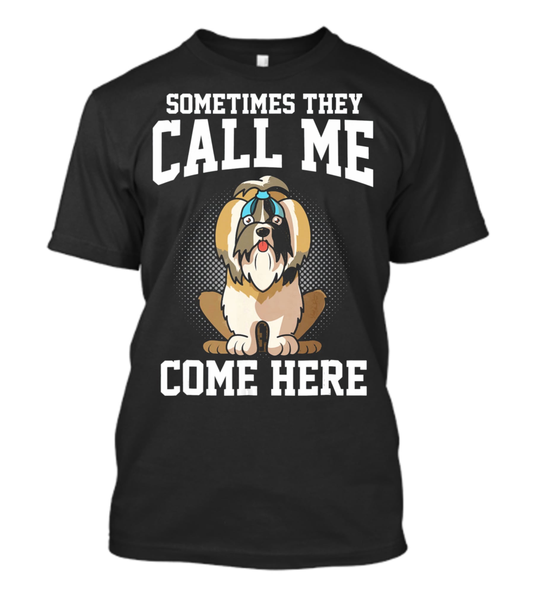 Sometimes They Call Me Come Here Shih Tzu Owner Funny Dog Mom T-Shirt