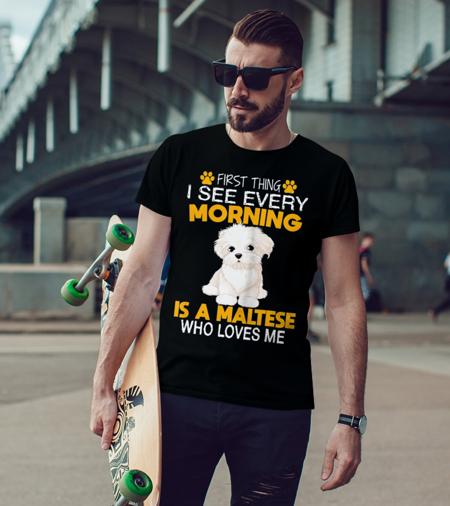 First Thing I See Every Morning Is A Maltese Who Loves Me T-Shirt