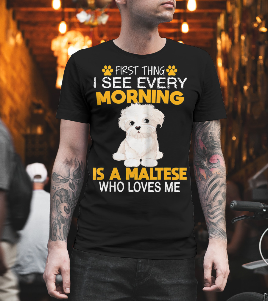First Thing I See Every Morning Is A Maltese Who Loves Me T-Shirt